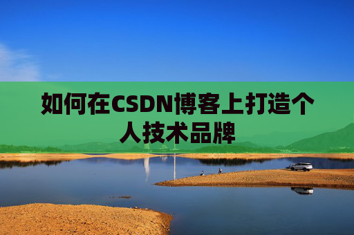 如何在CSDN博客上打造个人技术品牌